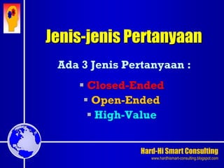 Hard-Hi Smart Consulting 
www.hardhismart-consulting.blogspot.com 
Jenis-jenis Pertanyaan 
Ada 3 Jenis Pertanyaan : 
 Closed-Ended 
 Open-Ended 
 High-Value 
 