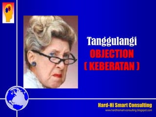 Hard-Hi Smart Consulting 
www.hardhismart-consulting.blogspot.com 
Tanggulangi 
OBJECTION 
( KEBERATAN ) 
 