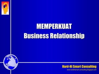 Hard-Hi Smart Consulting 
www.hardhismart-consulting.blogspot.com 
MEMPERKUAT 
Business Relationship 
 