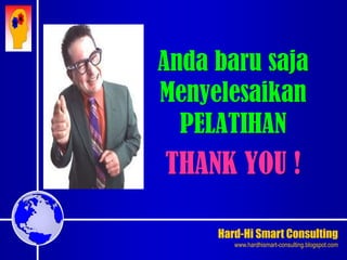 Hard-Hi Smart Consulting 
www.hardhismart-consulting.blogspot.com 
Anda baru saja 
Menyelesaikan 
PELATIHAN 
THANK YOU ! 
