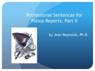 Professional Sentences for
Police Reports: Part II
by Jean Reynolds, Ph.D.
 