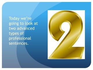 Today we’re
going to look at
two advanced
types of
professional
sentences.
 