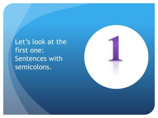 Let’s look at the
first one:
Sentences with
semicolons.
 