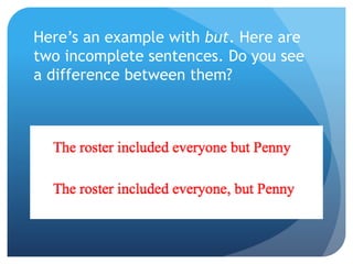 Here’s an example with but. Here are
two incomplete sentences. Do you see
a difference between them?
 