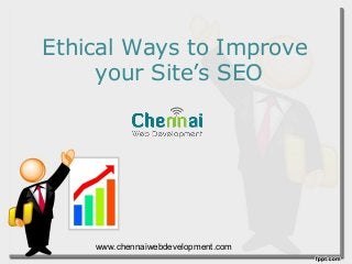 Ethical Ways to Improve
your Site’s SEO
www.chennaiwebdevelopment.com
 