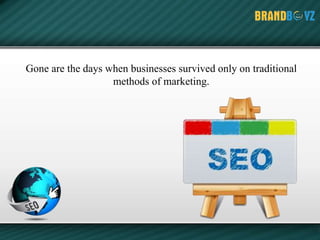 Gone are the days when businesses survived only on traditional
methods of marketing.
 