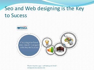 Seo and Web designing is the Key
to Sucess
Phone: 604-601-3431 / 778-896-4476, Email :
sales@nirvanacanada.com
 