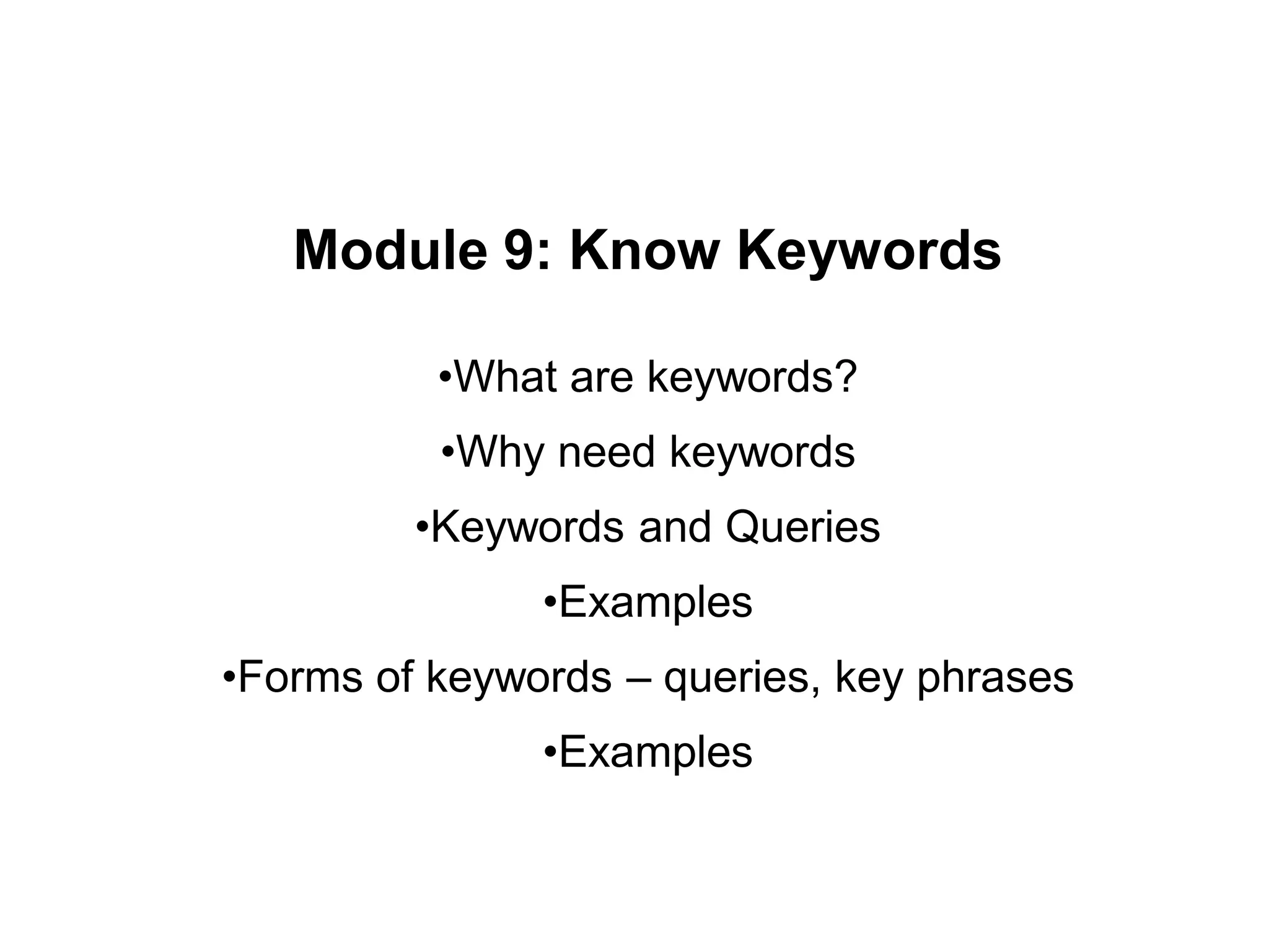 Module 9: Know Keywords
•What are keywords?
•Why need keywords
•Keywords and Queries
•Examples
•Forms of keywords – queries, key phrases
•Examples
 