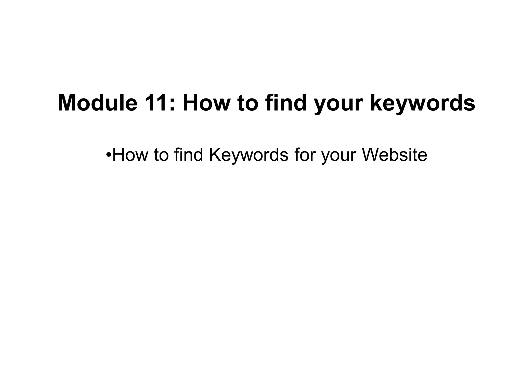 Module 11: How to find your keywords
•How to find Keywords for your Website
 
