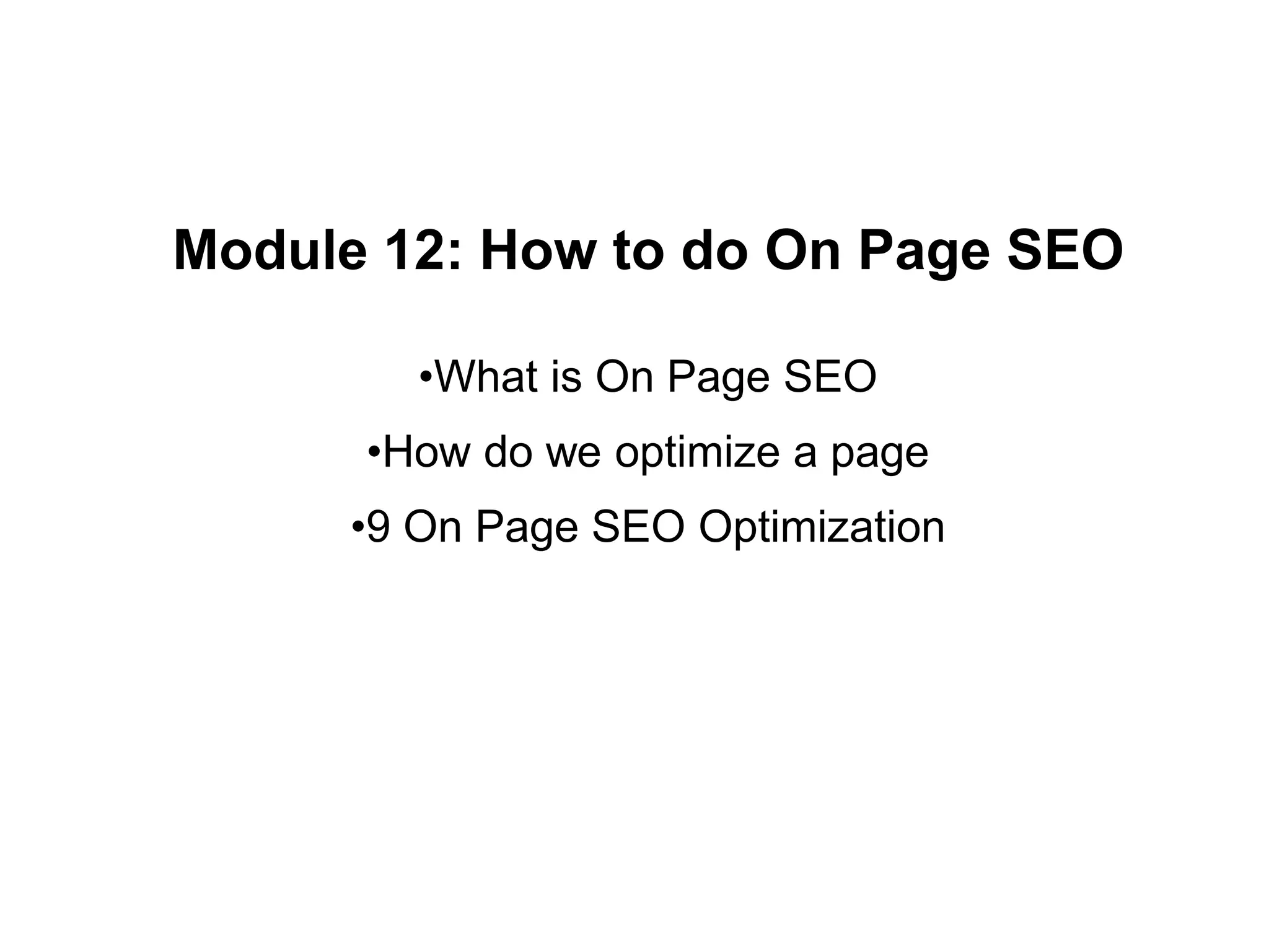 Module 12: How to do On Page SEO
•What is On Page SEO
•How do we optimize a page
•9 On Page SEO Optimization
 