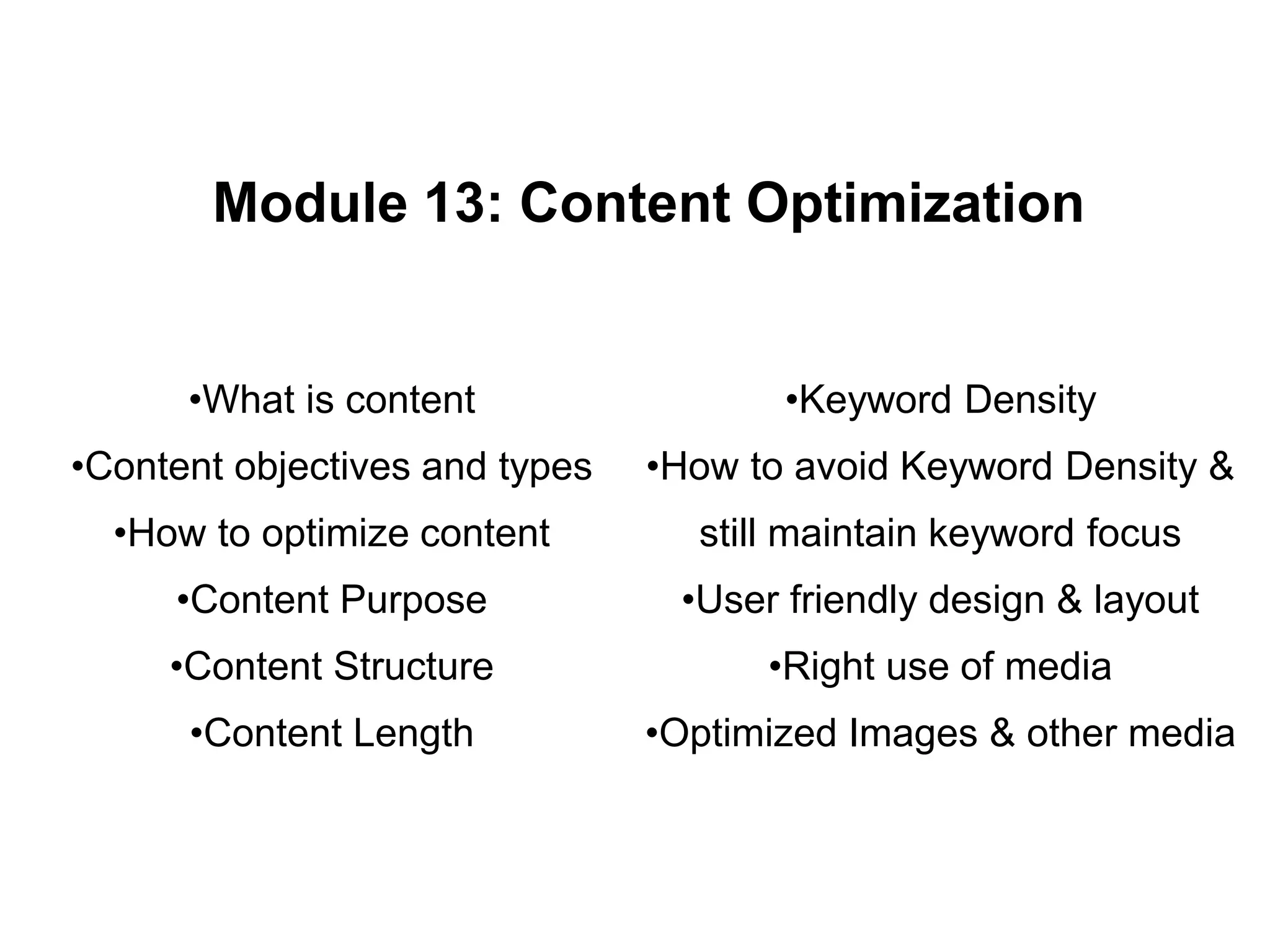 Module 13: Content Optimization
•What is content
•Content objectives and types
•How to optimize content
•Content Purpose
•Content Structure
•Content Length
•Keyword Density
•How to avoid Keyword Density &
still maintain keyword focus
•User friendly design & layout
•Right use of media
•Optimized Images & other media
 