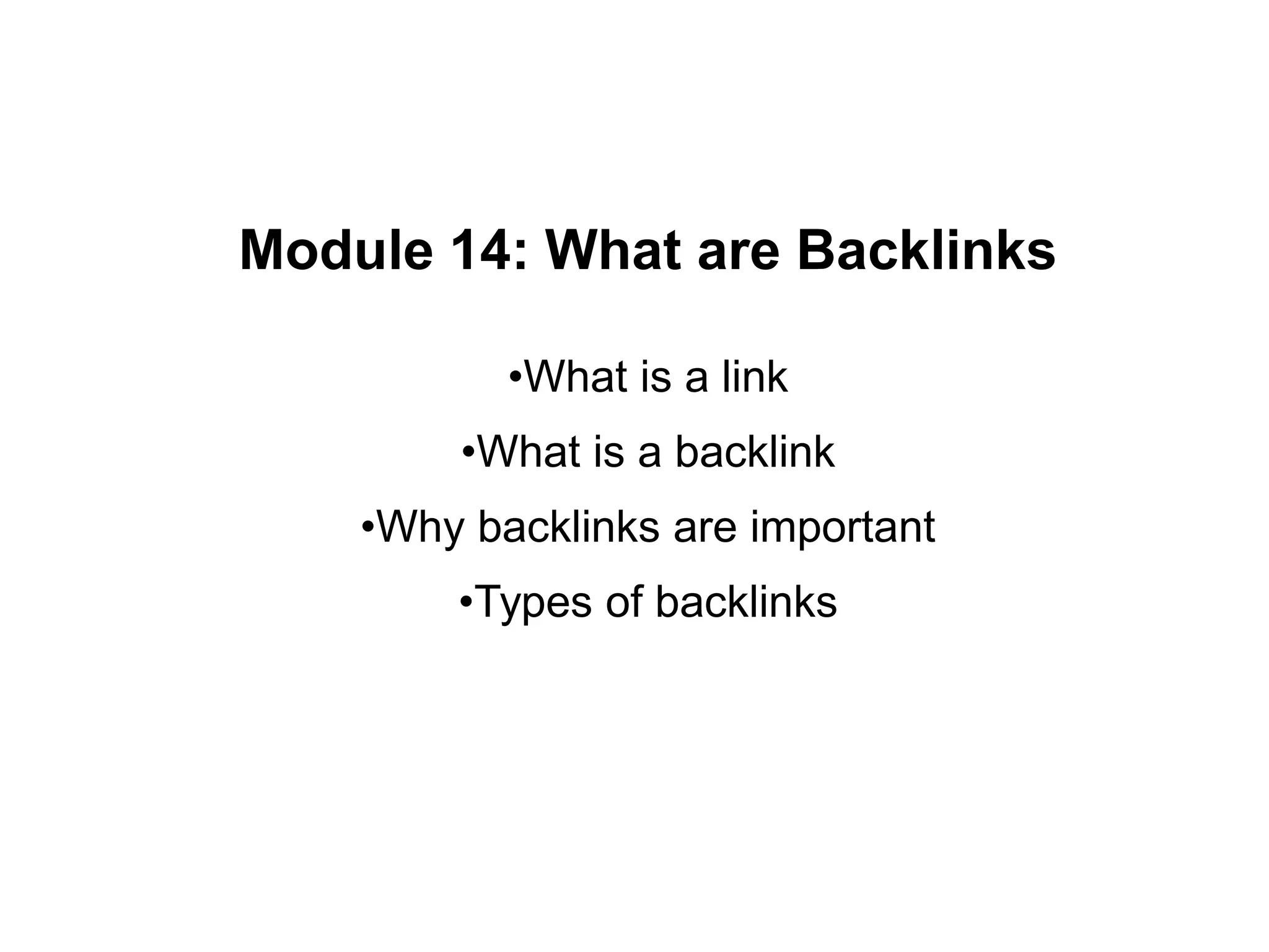 Module 14: What are Backlinks
•What is a link
•What is a backlink
•Why backlinks are important
•Types of backlinks
 