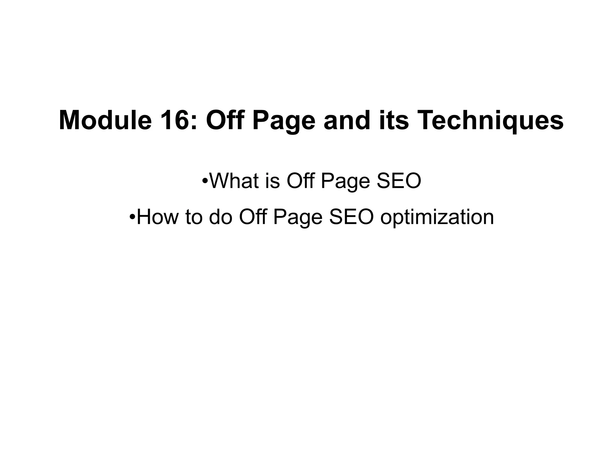Module 16: Off Page and its Techniques
•What is Off Page SEO
•How to do Off Page SEO optimization
 
