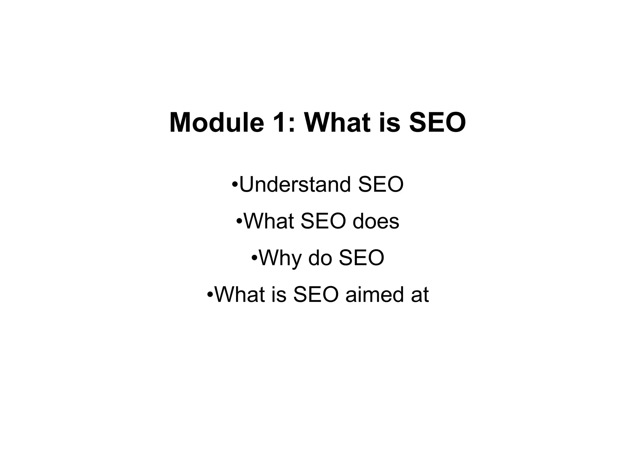 Module 1: What is SEO
•Understand SEO
•What SEO does
•Why do SEO
•What is SEO aimed at
 