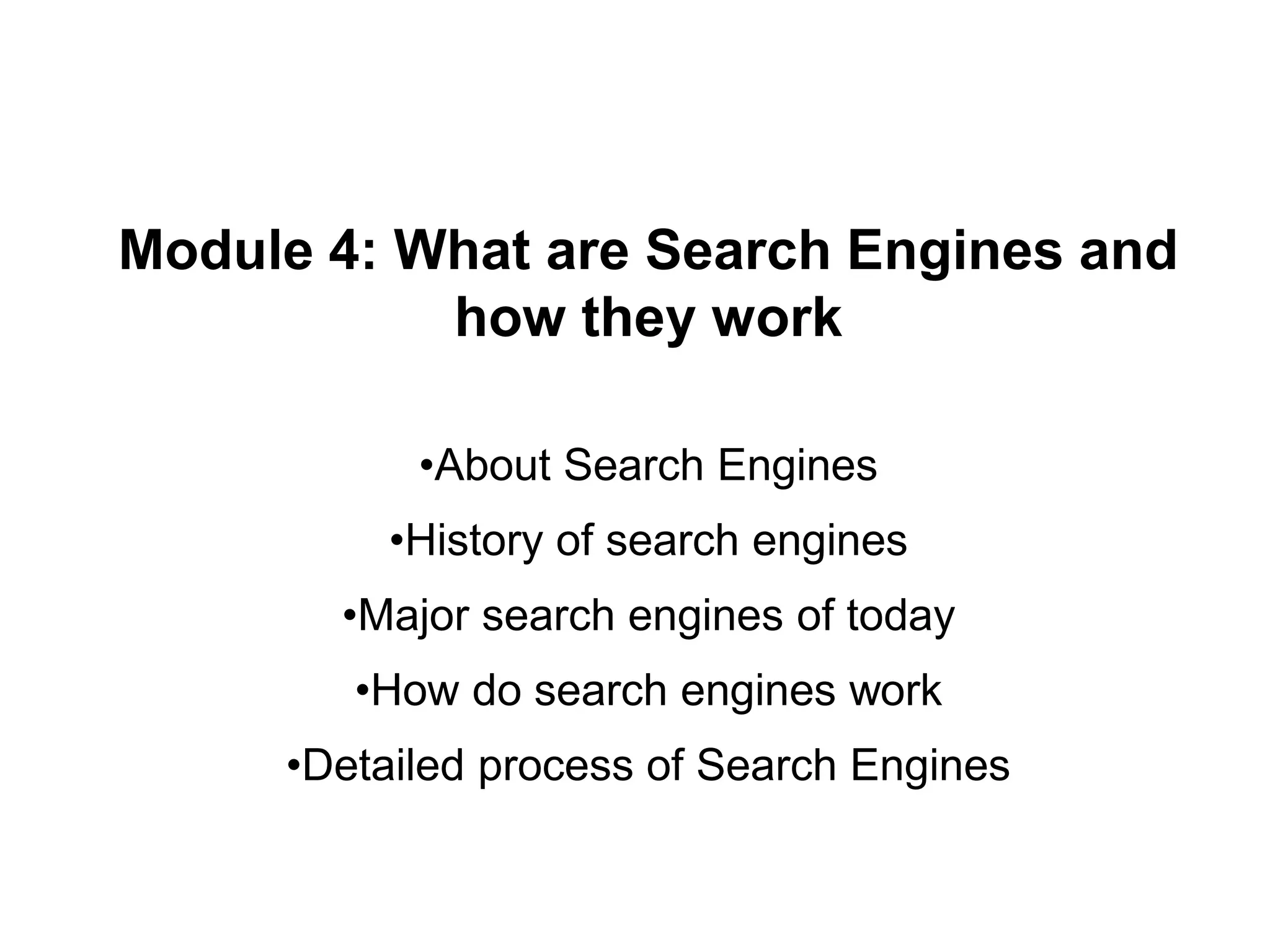 Module 4: What are Search Engines and
how they work
•About Search Engines
•History of search engines
•Major search engines of today
•How do search engines work
•Detailed process of Search Engines
 