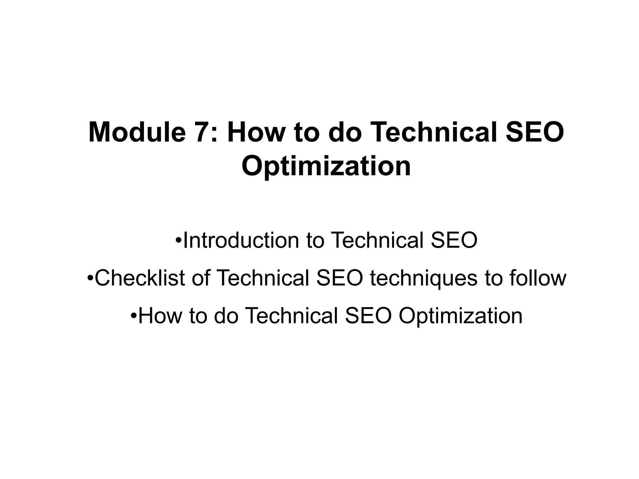 Module 7: How to do Technical SEO
Optimization
•Introduction to Technical SEO
•Checklist of Technical SEO techniques to follow
•How to do Technical SEO Optimization
 