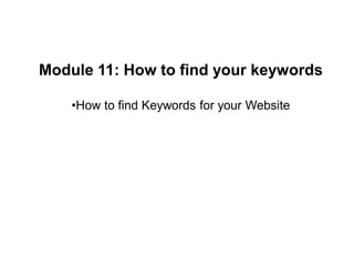 Module 11: How to find your keywords
•How to find Keywords for your Website
 