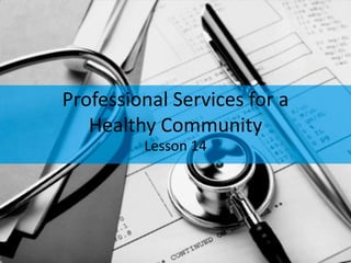 Professional Services for a
   Healthy Community
         Lesson 14
 