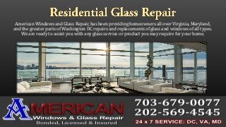 American Windows and Glass Repair, has been providing homeowners all over Virginia, Maryland,
and the greater parts of Washington DC repairs and replacements of glass and windows of all types.
We are ready to assist you with any glass service or product you may require for your home.
 