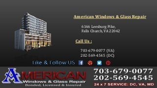 American Windows & Glass Repair
6166 Leesburg Pike,
Falls Church, VA 22042
Call Us :
703-679-0077 (VA)
202-569-4545 (DC)
 