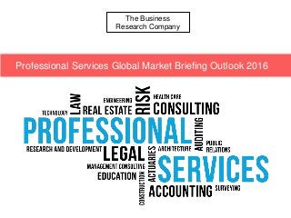 The Business
Research Company
Professional Services Global Market Briefing Outlook 2016
 