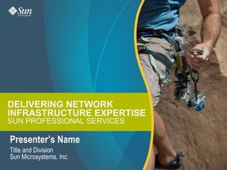 DELIVERING NETWORK INFRASTRUCTURE EXPERTISE SUN PROFESSIONAL SERVICES Presenter’s Name Title and Division Sun Microsystems, Inc. 