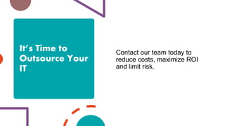 It’s Time to
Outsource Your
IT
Contact our team today to
reduce costs, maximize ROI
and limit risk.
 