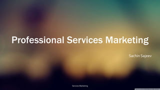 Professional Services Marketing
Sachin Sajeev
Services Marketing
 