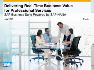 Delivering Real-Time Business Value
for Professional Services
SAP Business Suite Powered by SAP HANA
July 2013 Public
 