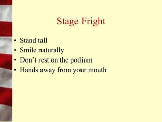 Stage Fright
•   Practice, practice, practice
•   Breathe deeply
•   Double-check your equipment
•   Avoid reading your speech or slides
 