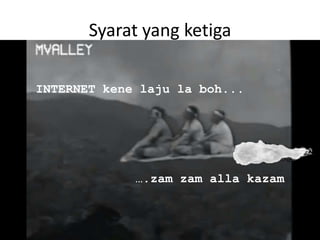 Syarat yang ketiga
INTERNET kene laju la boh...

….zam zam alla kazam

 