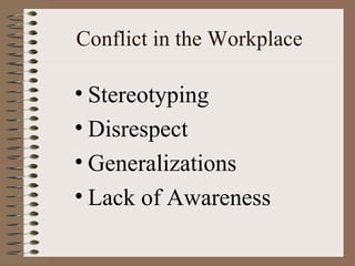 Conflict in the Workplace

• Stereotyping
• Disrespect
• Generalizations
• Lack of Awareness
 