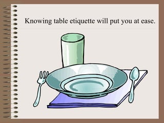 Knowing table etiquette will put you at ease.
 