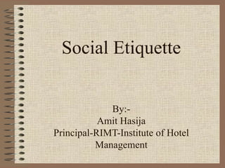 Social Etiquette


             By:-
           Amit Hasija
Principal-RIMT-Institute of Hotel
          Management
 