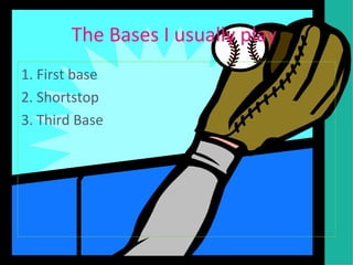 The Bases I usually play  1. First base 2. Shortstop 3. Third Base 