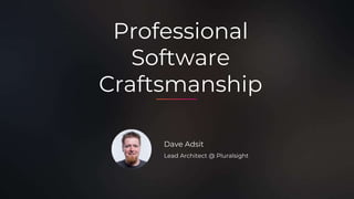 Professional
Software
Craftsmanship
Dave Adsit
Lead Architect @ Pluralsight
 