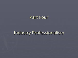 Part Four
Part Four
Industry Professionalism
Industry Professionalism
 