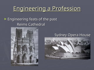 Engineering a Profession
Engineering a Profession
► Engineering feats of the past
Engineering feats of the past
Reims Cathedral
Reims Cathedral
Sydney Opera House
Sydney Opera House
 