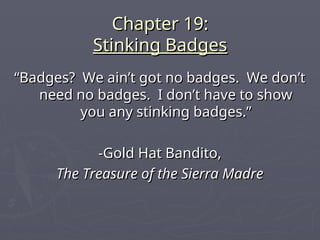 Chapter 19:
Chapter 19:
Stinking Badges
Stinking Badges
“
“Badges? We ain’t got no badges. We don’t
Badges? We ain’t got no badges. We don’t
need no badges. I don’t have to show
need no badges. I don’t have to show
you any stinking badges.”
you any stinking badges.”
-Gold Hat Bandito,
-Gold Hat Bandito,
The Treasure of the Sierra Madre
The Treasure of the Sierra Madre
 
