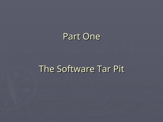 Part One
Part One
The Software Tar Pit
The Software Tar Pit
 