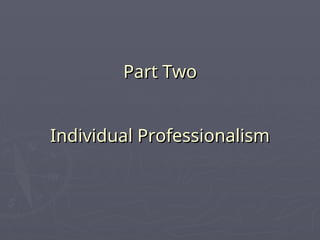 Part Two
Part Two
Individual Professionalism
Individual Professionalism
 