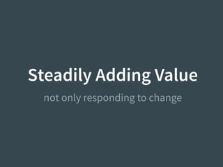 Steadily Adding Value
not only responding to change
 