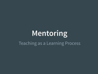 Mentoring
Teaching as a Learning Process
 