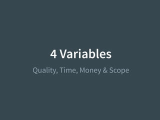 4 Variables
Quality, Time, Money & Scope
 