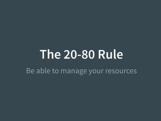 The 20-80 Rule
Be able to manage your resources
 