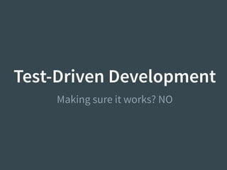 Test-Driven Development
Making sure it works? NO
 
