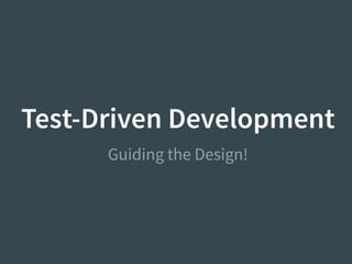 Test-Driven Development
Guiding the Design!
 