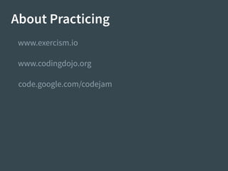 About Practicing
www.codingdojo.org
code.google.com/codejam
www.exercism.io
 