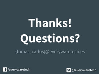 Thanks!
Questions?
{tomas, carlos}@everywaretech.es
/everywaretech @everywaretech
 