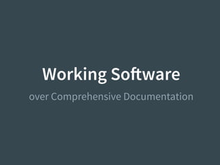 Working Software
over Comprehensive Documentation
 